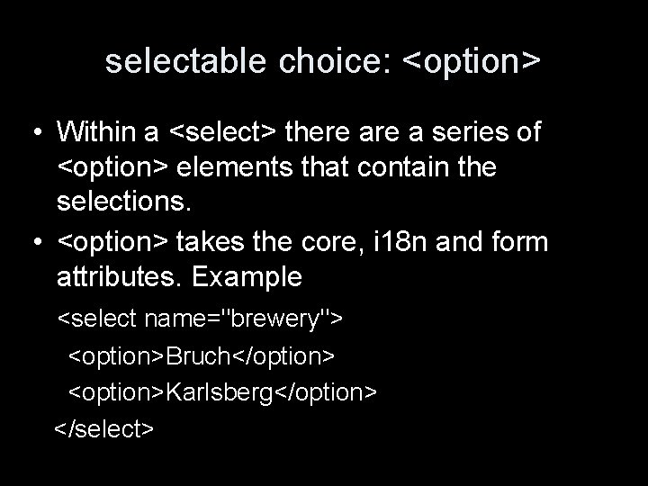 selectable choice: <option> • Within a <select> there a series of <option> elements that