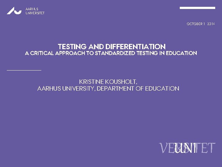 AARHUS UNIVERSITET OCTOBER 1. , 2014 TESTING AND DIFFERENTIATION A CRITICAL APPROACH TO STANDARDIZED