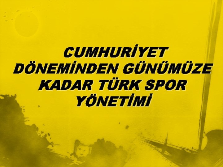 CUMHURİYET DÖNEMİNDEN GÜNÜMÜZE KADAR TÜRK SPOR YÖNETİMİ 