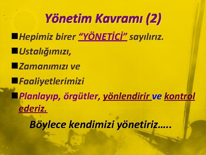 Yönetim Kavramı (2) n. Hepimiz birer “YÖNETİCİ” sayılırız. n. Ustalığımızı, n. Zamanımızı ve n.