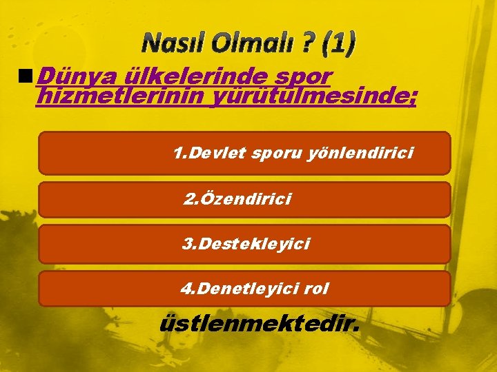 Nasıl Olmalı ? (1) n Dünya ülkelerinde spor hizmetlerinin yürütülmesinde; 1. Devlet sporu yönlendirici