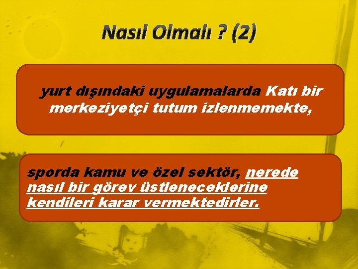 Nasıl Olmalı ? (2) yurt dışındaki uygulamalarda Katı bir merkeziyetçi tutum izlenmemekte, sporda kamu