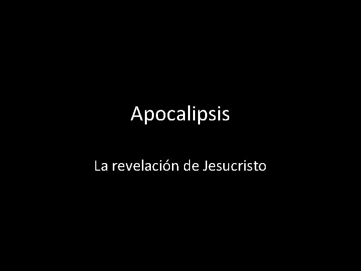 Apocalipsis La revelación de Jesucristo Apocalipsis La revelación de Jesucristo