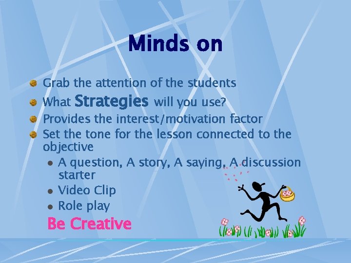 Minds on Grab the attention of the students What Strategies will you use? Provides