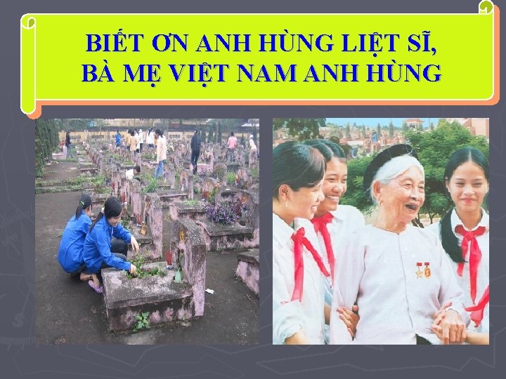 BIẾT ƠN ANH HÙNG LIỆT SĨ, BÀ MẸ VIỆT NAM ANH HÙNG 