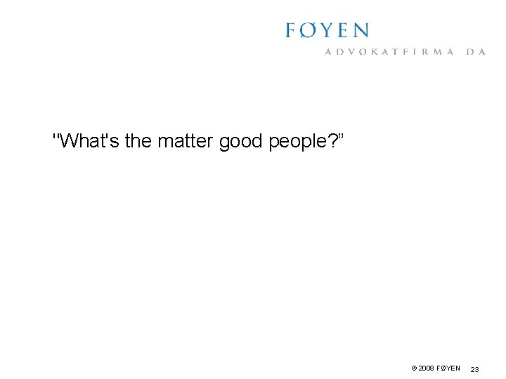 "What's the matter good people? ” © 2008 FØYEN 23 