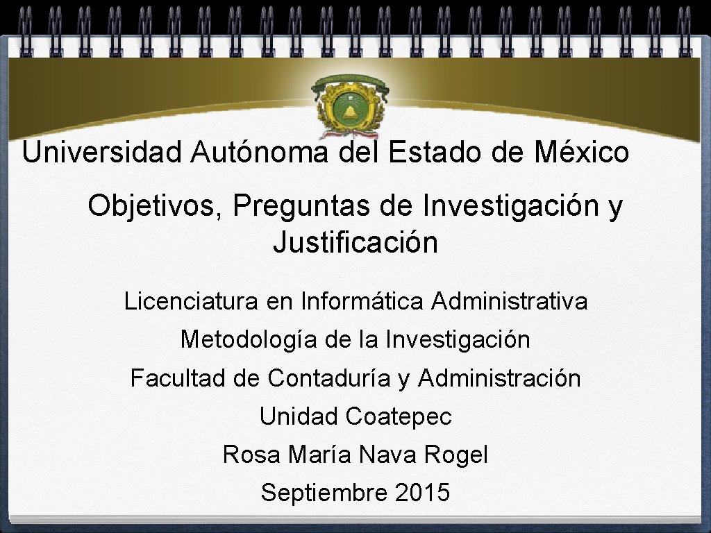 Universidad Autónoma del Estado de México Objetivos, Preguntas de Investigación y Justificación Licenciatura en