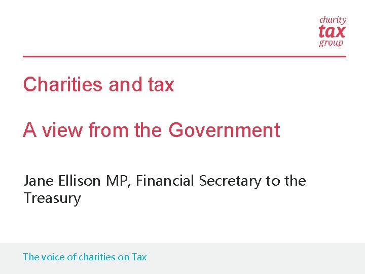 Charities and tax A view from the Government Jane Ellison MP, Financial Secretary to