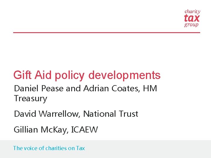 Gift Aid policy developments Daniel Pease and Adrian Coates, HM Treasury David Warrellow, National