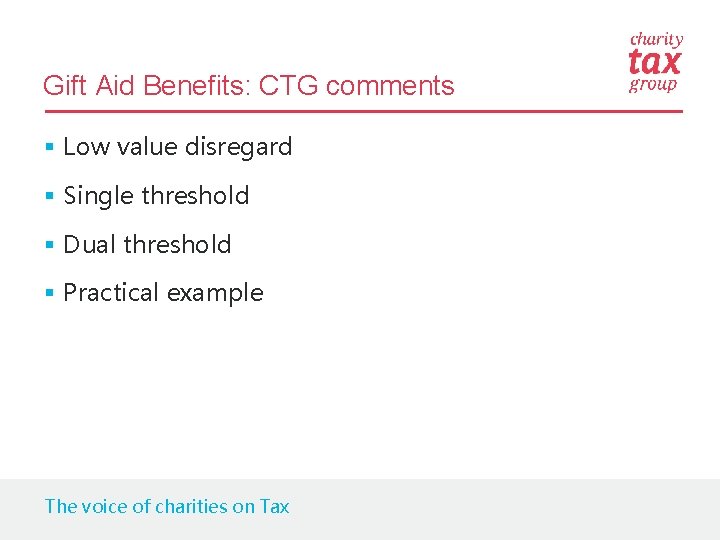 Gift Aid Benefits: CTG comments § Low value disregard § Single threshold § Dual