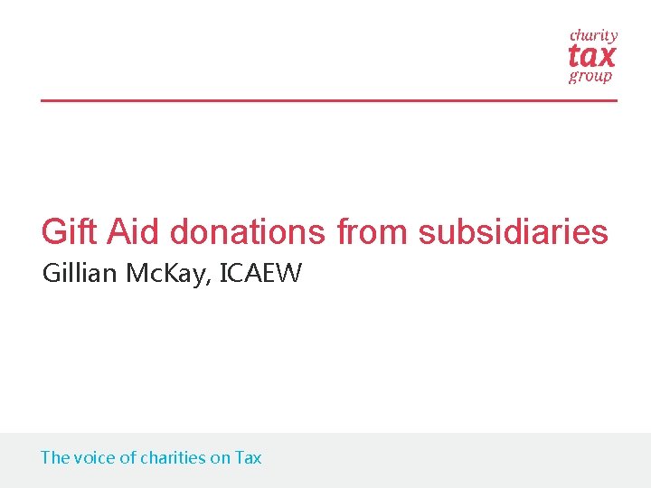 Gift Aid donations from subsidiaries Gillian Mc. Kay, ICAEW The voice of charities on