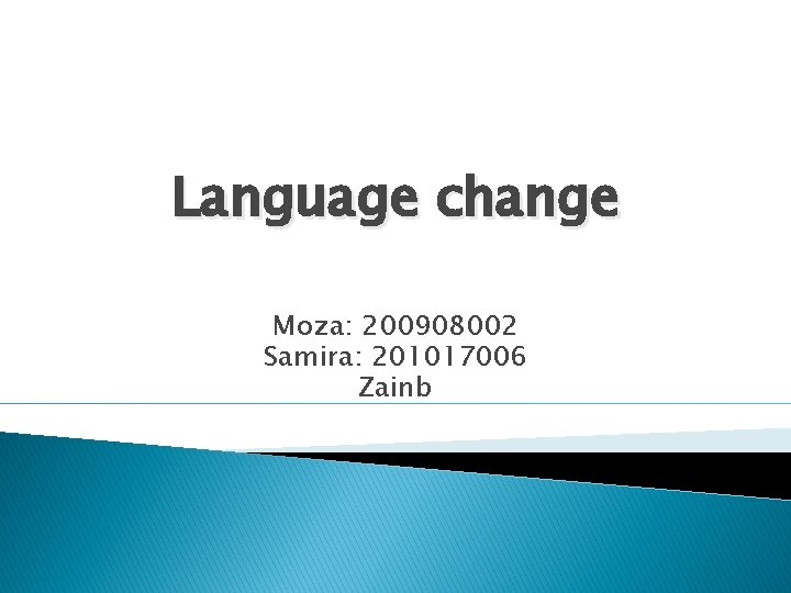 Language change Moza: 200908002 Samira: 201017006 Zainb 