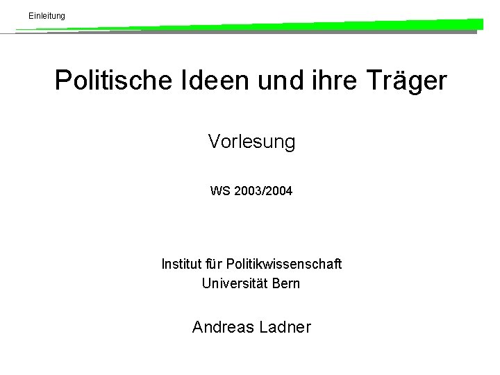 Einleitung Politische Ideen und ihre Träger Vorlesung WS 2003/2004 Institut für Politikwissenschaft Universität Bern