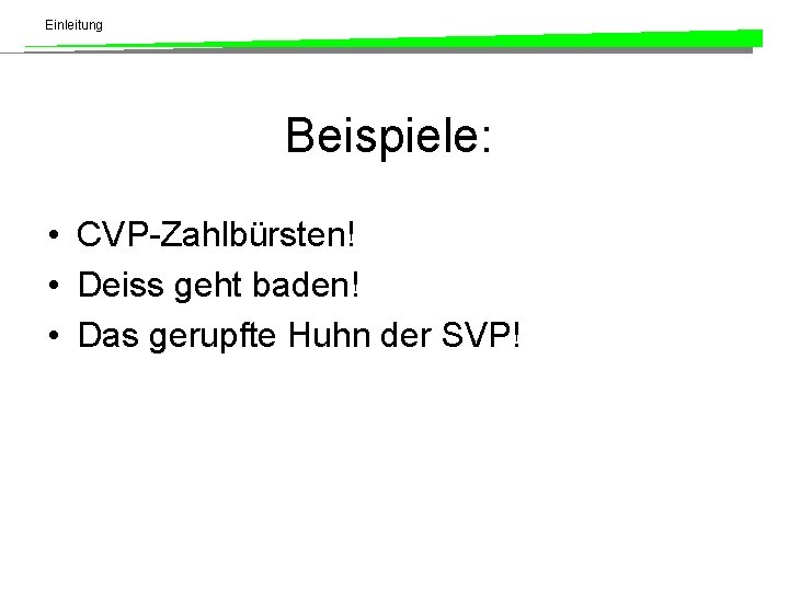 Einleitung Beispiele: • CVP-Zahlbürsten! • Deiss geht baden! • Das gerupfte Huhn der SVP!