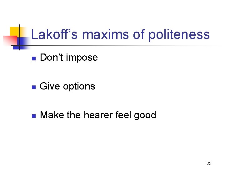 Lakoff’s maxims of politeness n Don’t impose n Give options n Make the hearer