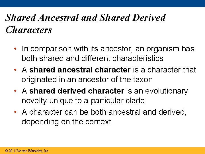 Shared Ancestral and Shared Derived Characters • In comparison with its ancestor, an organism