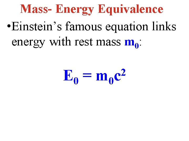 Mass- Energy Equivalence • Einstein’s famous equation links energy with rest mass m 0: