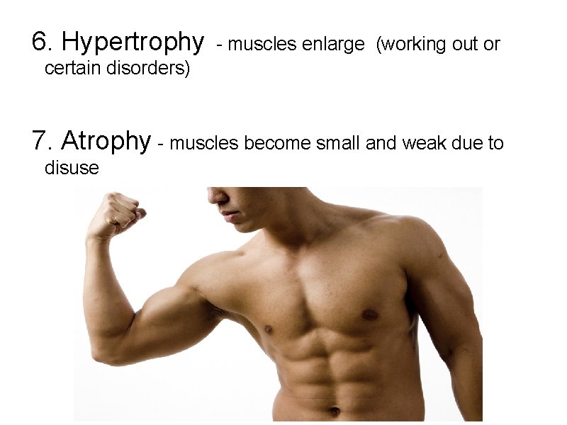 6. Hypertrophy - muscles enlarge (working out or certain disorders) 7. Atrophy - muscles