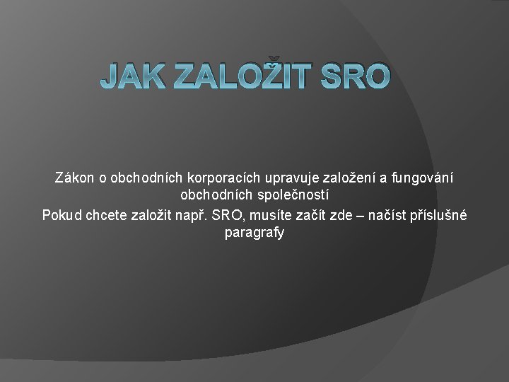 JAK ZALOŽIT SRO Zákon o obchodních korporacích upravuje založení a fungování obchodních společností Pokud