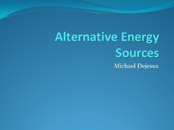 Alternative Energy Sources Michael Dejesus 