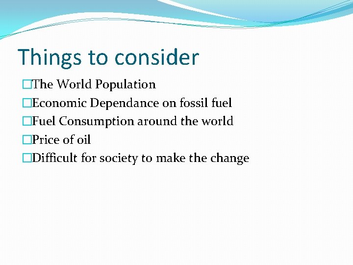 Things to consider �The World Population �Economic Dependance on fossil fuel �Fuel Consumption around