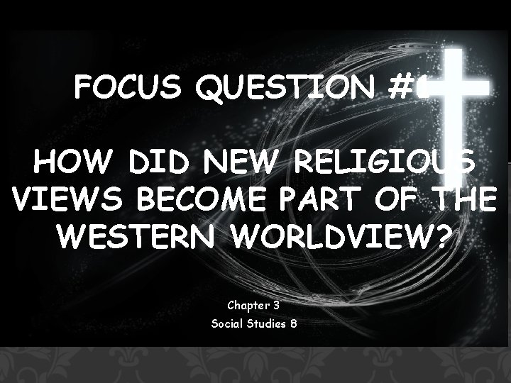 FOCUS QUESTION #1 HOW DID NEW RELIGIOUS VIEWS BECOME PART OF THE WESTERN WORLDVIEW?