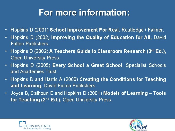 For more information: • Hopkins D (2001) School Improvement For Real, Routledge / Falmer. For more information: • Hopkins D (2001) School Improvement For Real, Routledge / Falmer.