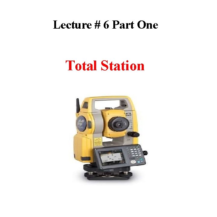 Lecture # 6 Part One Total Station 