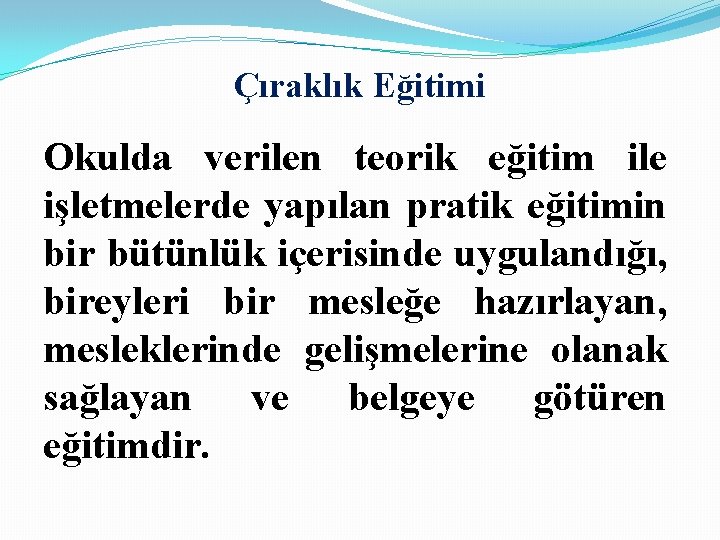 Çıraklık Eğitimi Okulda verilen teorik eğitim ile işletmelerde yapılan pratik eğitimin bir bütünlük içerisinde