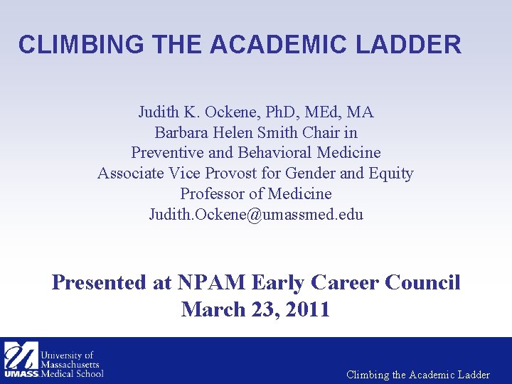CLIMBING THE ACADEMIC LADDER Judith K. Ockene, Ph. D, MEd, MA Barbara Helen Smith