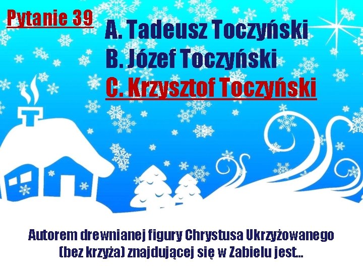 Pytanie 39 A. Tadeusz Toczyński B. Józef Toczyński C. Krzysztof Toczyński Autorem drewnianej figury