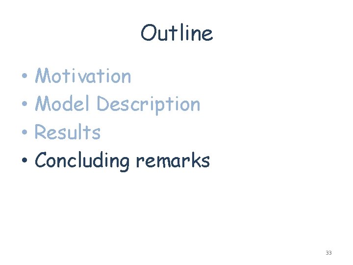 Outline • • Motivation Model Description Results Concluding remarks 33 