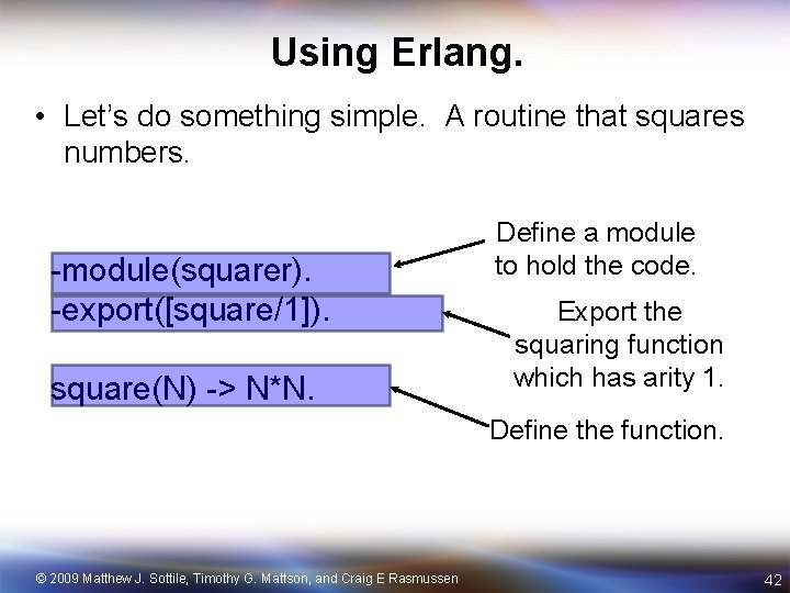 Using Erlang. • Let’s do something simple. A routine that squares numbers. -module(squarer). -export([square/1]).