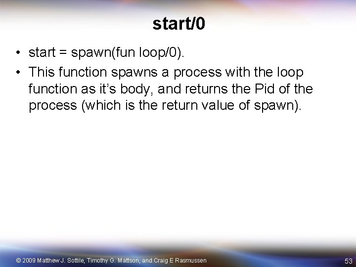 start/0 • start = spawn(fun loop/0). • This function spawns a process with the