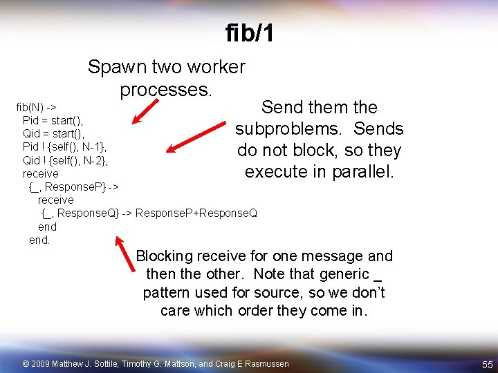 fib/1 Spawn two worker processes. Send them the subproblems. Sends do not block, so