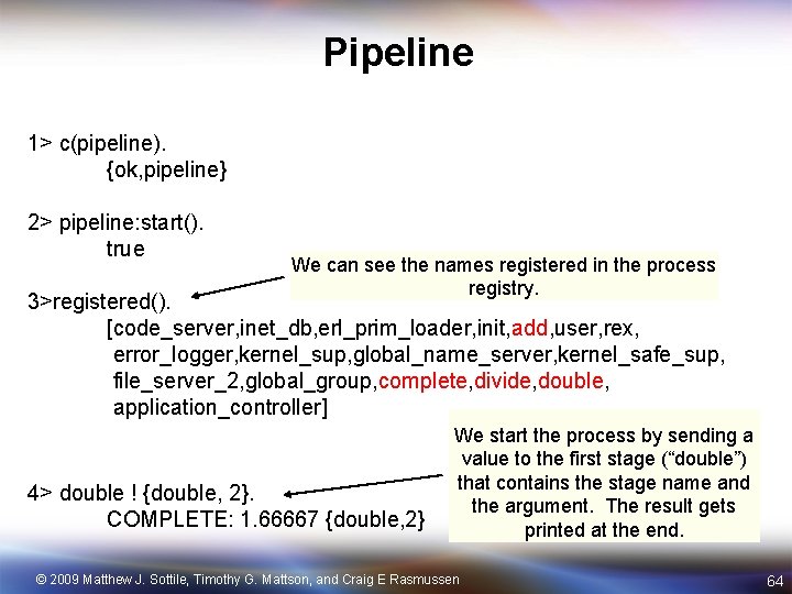 Pipeline 1> c(pipeline). {ok, pipeline} 2> pipeline: start(). true We can see the names