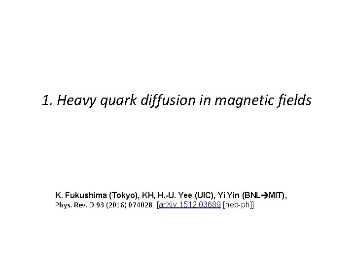 1. Heavy quark diffusion in magnetic fields K. Fukushima (Tokyo), KH, H. -U. Yee