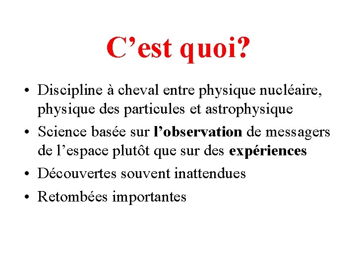 C’est quoi? • Discipline à cheval entre physique nucléaire, physique des particules et astrophysique