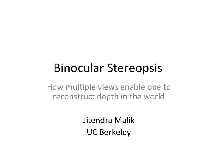Binocular Stereopsis How multiple views enable one to reconstruct depth in the world Jitendra