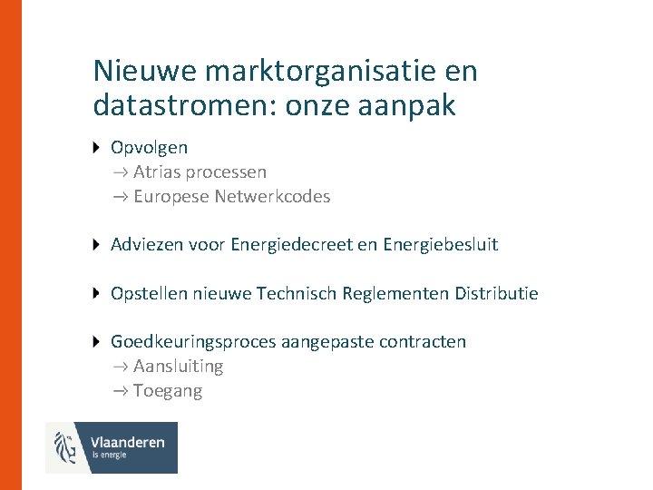 Nieuwe marktorganisatie en datastromen: onze aanpak Opvolgen Atrias processen Europese Netwerkcodes Adviezen voor Energiedecreet