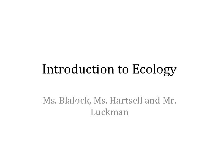 Introduction to Ecology Ms. Blalock, Ms. Hartsell and Mr. Luckman 