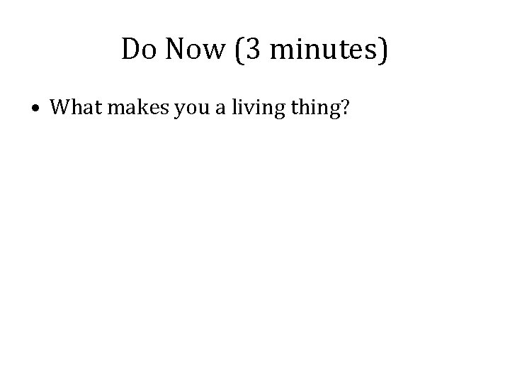 Do Now (3 minutes) • What makes you a living thing? 