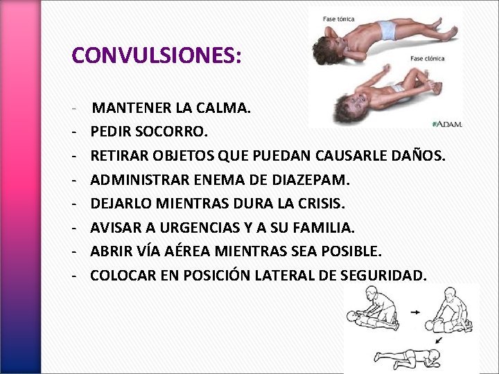 CONVULSIONES: - MANTENER LA CALMA. PEDIR SOCORRO. RETIRAR OBJETOS QUE PUEDAN CAUSARLE DAÑOS. ADMINISTRAR