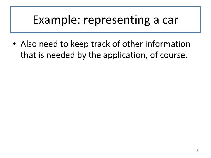 Example: representing a car • Also need to keep track of other information that