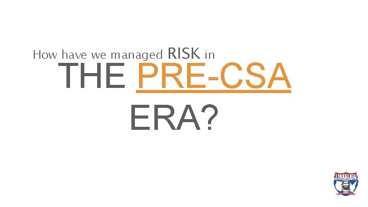 How have we managed RISK in THE PRE-CSA ERA? 