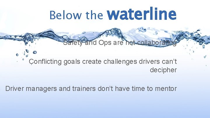 Below the waterline Safety and Ops are not collaborating Conflicting goals create challenges drivers