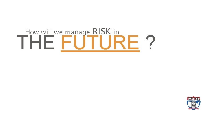 How will we manage RISK in THE FUTURE ? 