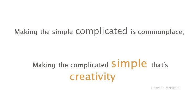 Making the simple complicated Making the complicated is commonplace; simple creativity that's Charles Mangus