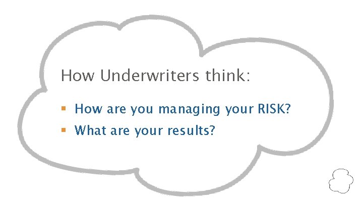 How Underwriters think: § How are you managing your RISK? § What are your