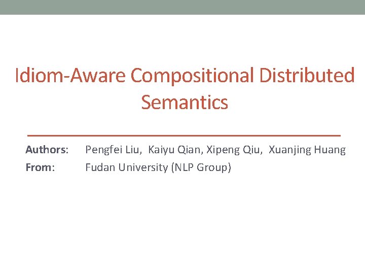 Idiom-Aware Compositional Distributed Semantics Authors: From: Pengfei Liu, Kaiyu Qian, Xipeng Qiu, Xuanjing Huang